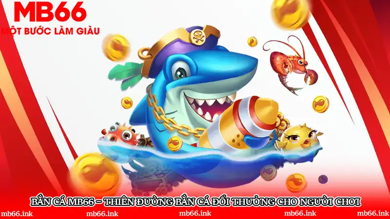 Bắn cá MB66 – Thiên đường bắn cá đổi thưởng cho người chơi