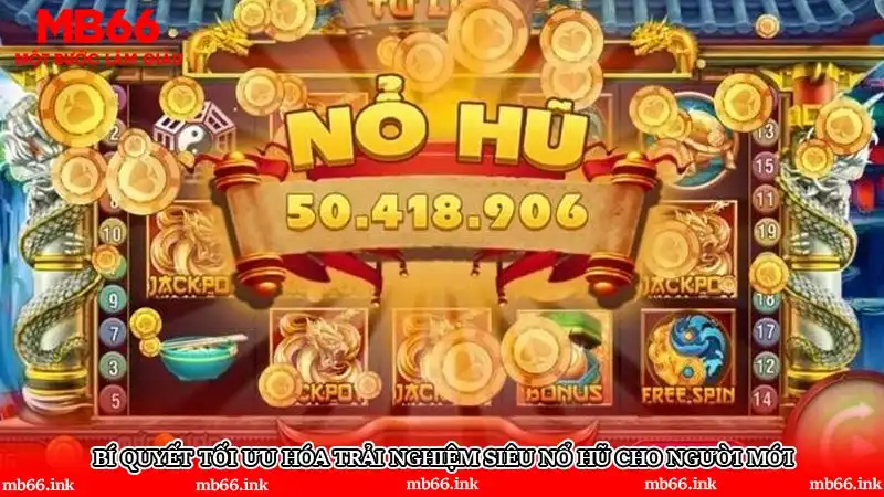 Bí quyết tối ưu hóa trải nghiệm siêu nổ hũ cho người mới