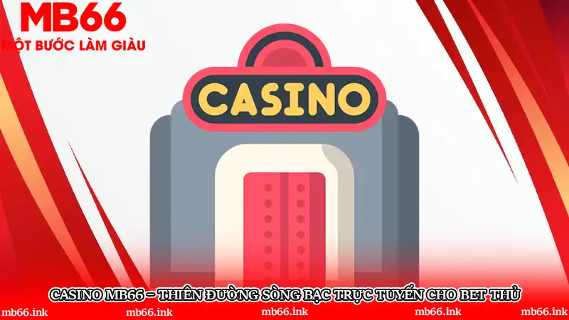 Casino MB66 – Thiên đường sòng bạc trực tuyến cho bet thủ
