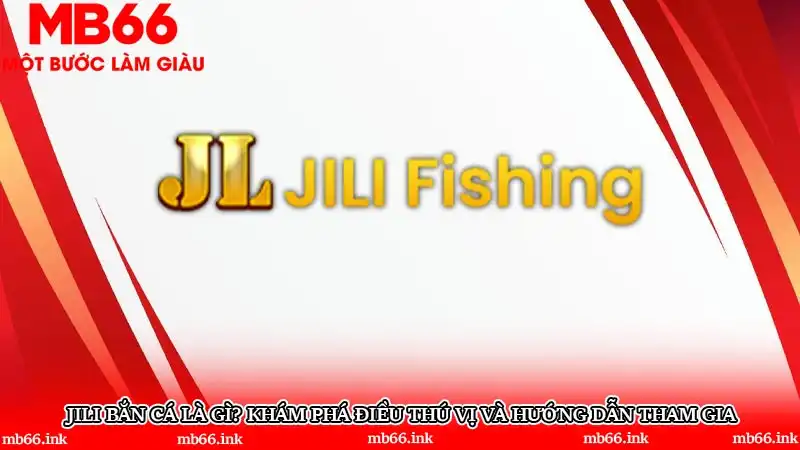 JILI bắn cá là gì? Khám phá điều thú vị và hướng dẫn tham gia