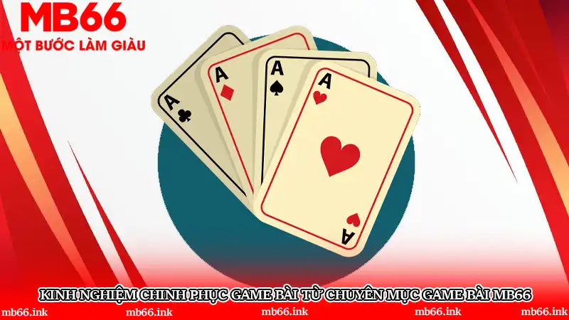 Kinh nghiệm chinh phục game bài từ chuyên mục Game bài MB66