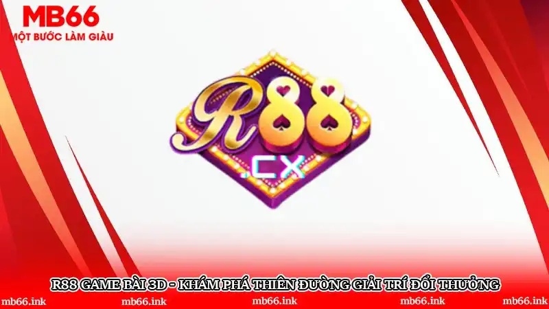 R88 Game bài 3D - Khám phá thiên đường giải trí đổi thưởng