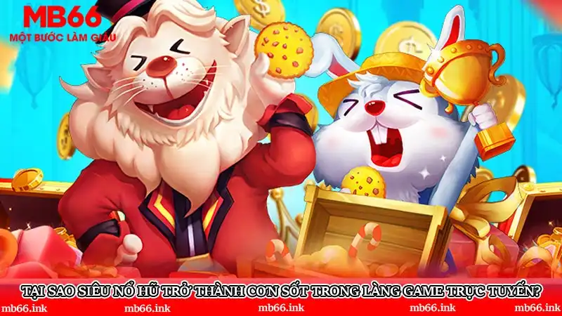 Tại sao siêu nổ hũ trở thành cơn sốt trong làng game trực tuyến?